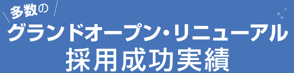 多数のグランドオープン・リニューアル採用成功実績