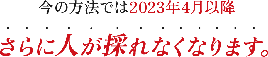今の方法では2023年4月以降さらに人が採れなくなります。