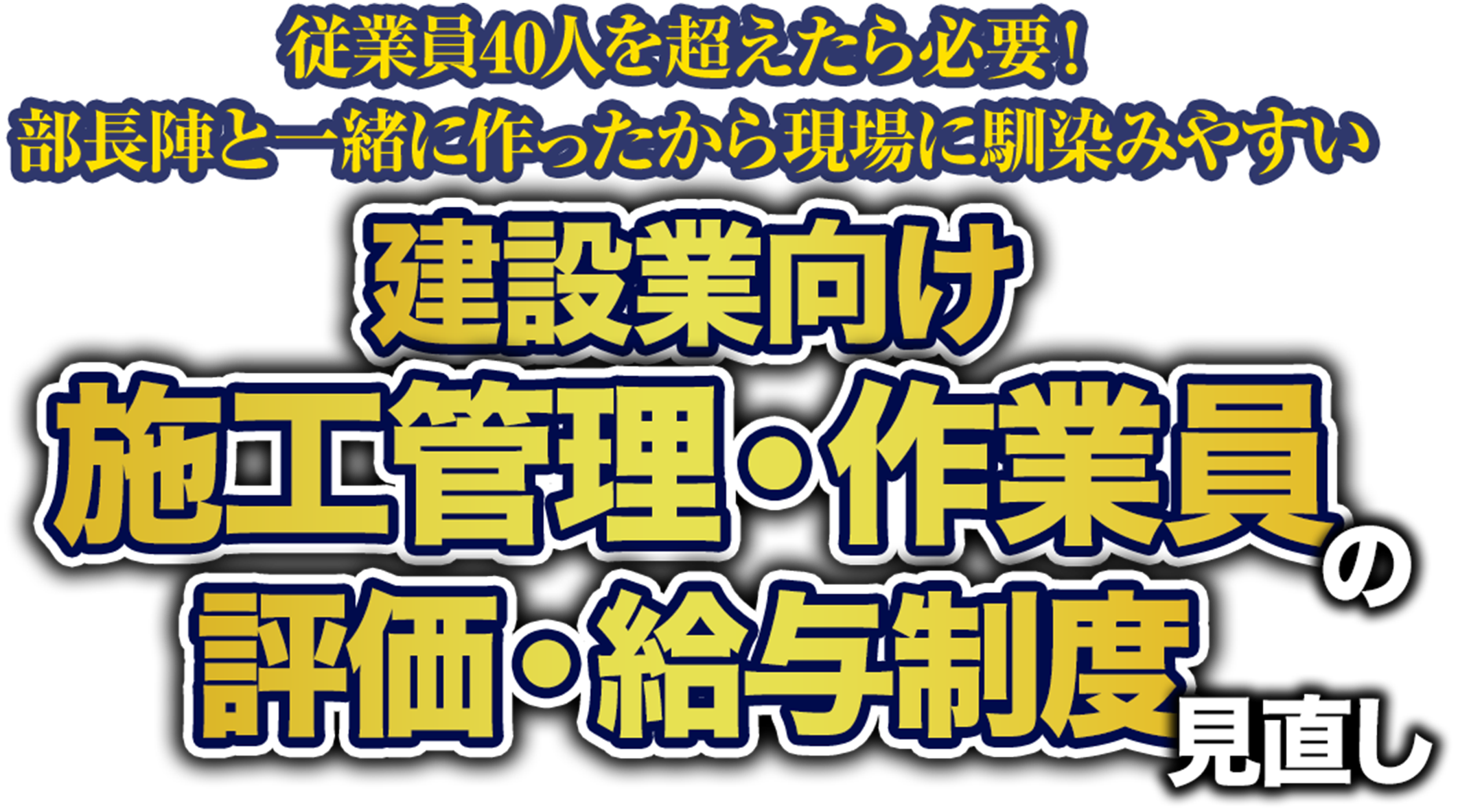 従業員40人を超えたら必要！部長陣と一緒に作ったから現場に馴染みやすい 建築業向け施工管理・作業員の評価・給与制度見直し