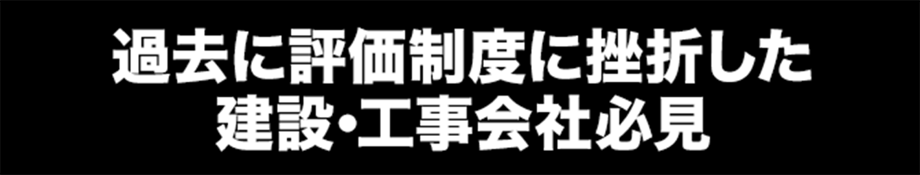 過去に評価制度に挫折した建設･工事会社必見