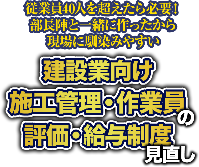 従業員40人を超えたら必要！部長陣と一緒に作ったから現場に馴染みやすい 建築業向け施工管理・作業員の評価・給与制度見直し