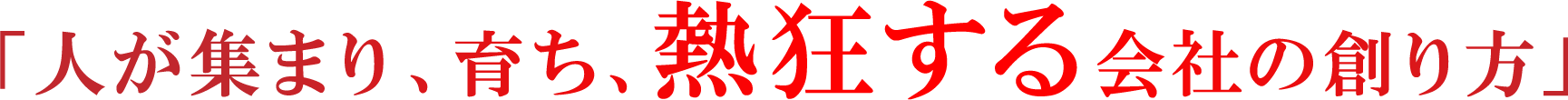 「人が集まり、育ち、熱狂する会社の創り方」