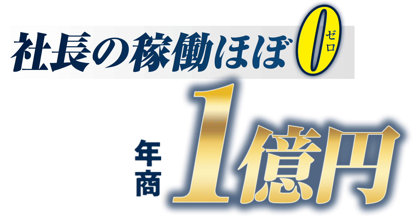社長の稼働ほぼ0
              担当者1名で新規参入初年度から年商1億円