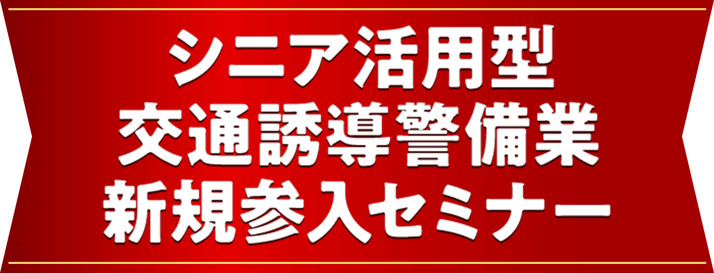 シニア活用型
              交通誘導警備業 新規参入セミナー