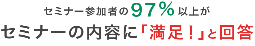 セミナー参加者の97％以上がセミナーの内容に「満足！」と回答