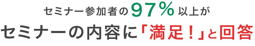 セミナー参加者の97％以上がセミナーの内容に「満足！」と回答
