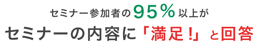 セミナー参加者の95％以上がセミナーの内容に「満足！」と回答