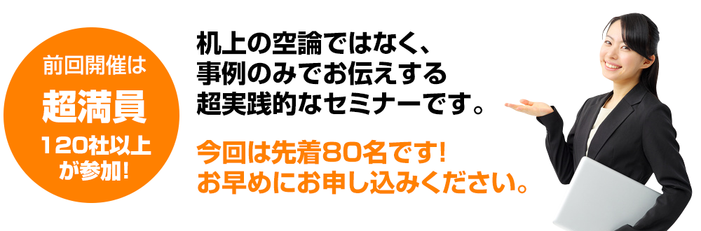 机上の空論ではなく、事例のみでお伝えする超実践的なセミナーです。