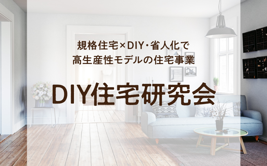 規格住宅×DIY・省人化で高生産モデルの住宅事業 | DIY住宅研究会