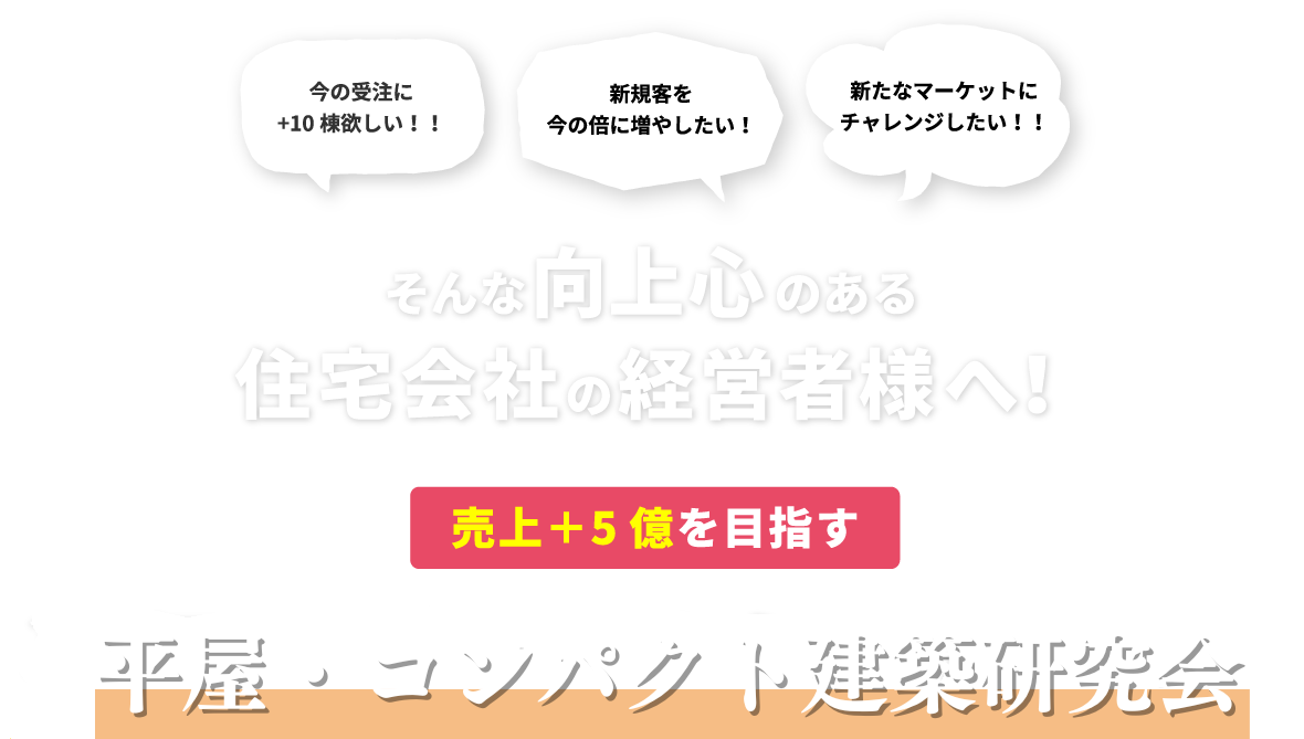 今の受注に+10棟欲しい！将来的に事業を拡大していきたい！新たなマーケットにチャレンジしたい！そんな向上心のある住宅会社の経営者様へ！社員1人から始める平屋・コンパクト建築研究会