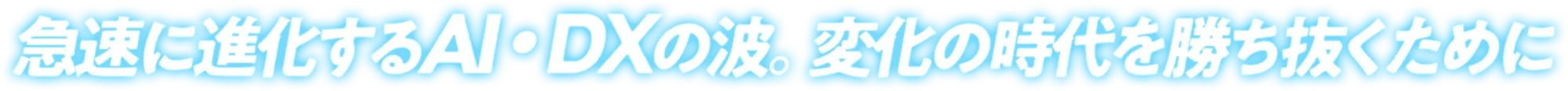 急速に進化するAI・DXの波。変化の時代を勝ち抜くために