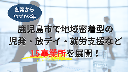 鹿児島市で地域密着型の児発・放デイ・就労支援など15事業所を展開